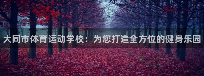 oety欧亿体育官网下载招商电话地址是多少：大同市体育运动学