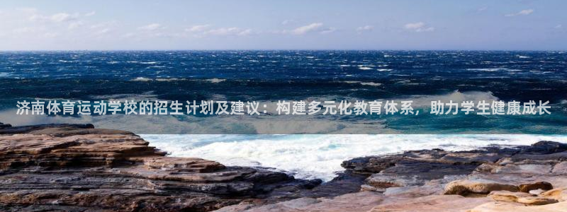 oety欧亿体育官网下载平台注册：济南体育运动学校的