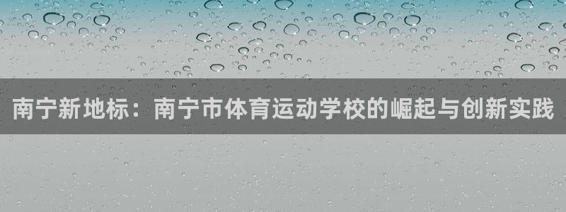 欧亿体育官方正版app娱乐首页官网下载：南宁新地标：