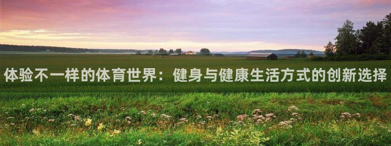 欧亿体育官方正版app娱乐首页网站大全：体验不一样的