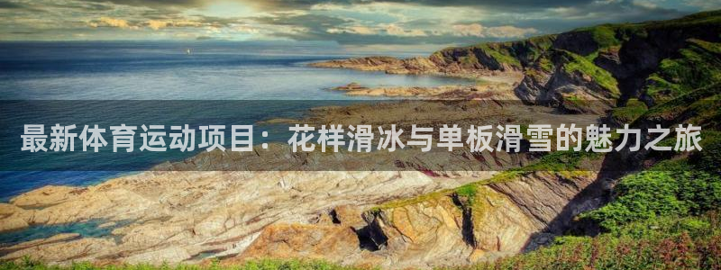 oety欧亿体育官网下载注册：最新体育运动项目：花样
