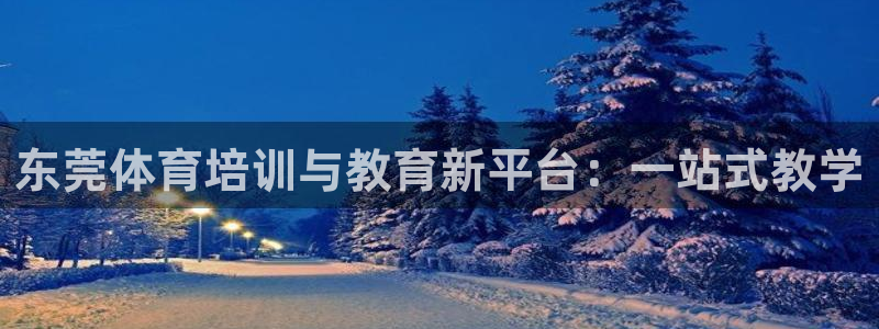 欧亿体育官方正版app娱乐是那个系列的台子：东莞体育培训与教