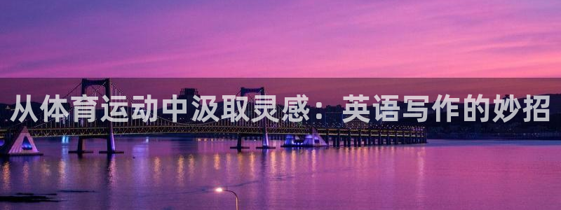 oety欧亿体育官网下载平台是正规平台吗：从体育运动中汲取灵