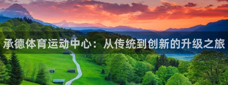 欧亿体育官方正版app集团官网首页网址：承德体育运动中心：从