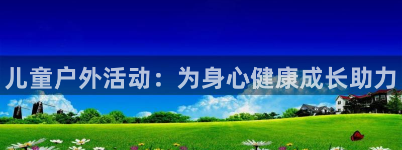 oety欧亿体育官网下载平台注册要钱吗：儿童户外活动