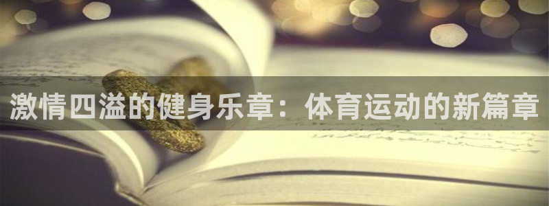 欧亿体育官方正版app娱乐网站：激情四溢的健身乐章：