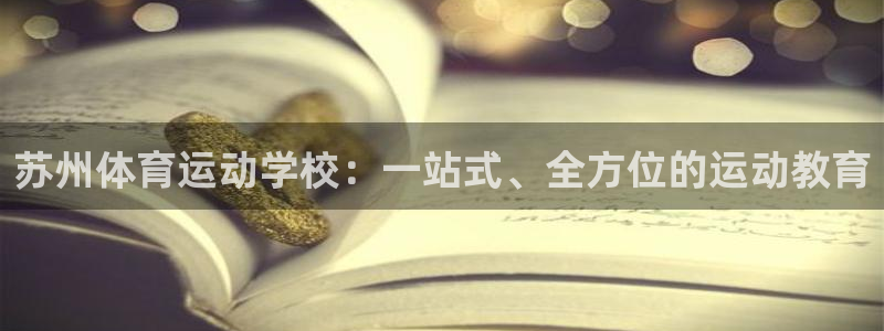 欧亿旗下有哪些平台：苏州体育运动学校：一站式、全方位的运动教